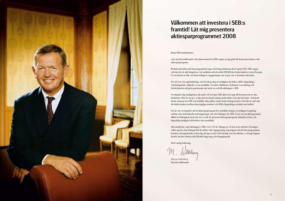 Beslutet att införa det här programmet togs vid bolagsstämman den 8 april 2008. SEB:s ägare och styrelse är alla hängivna i vår ambition att utveckla SEB till den bästa banken i norra Europa.