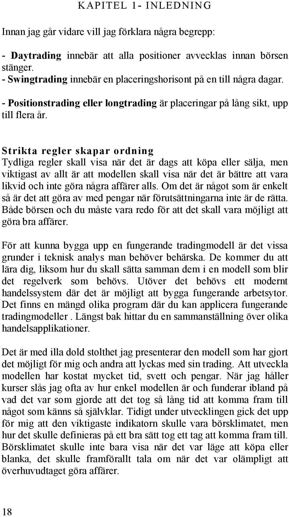 Strikta regler skapar ordning Tydliga regler skall visa när det är dags att köpa eller sälja, men viktigast av allt är att modellen skall visa när det är bättre att vara likvid och inte göra några