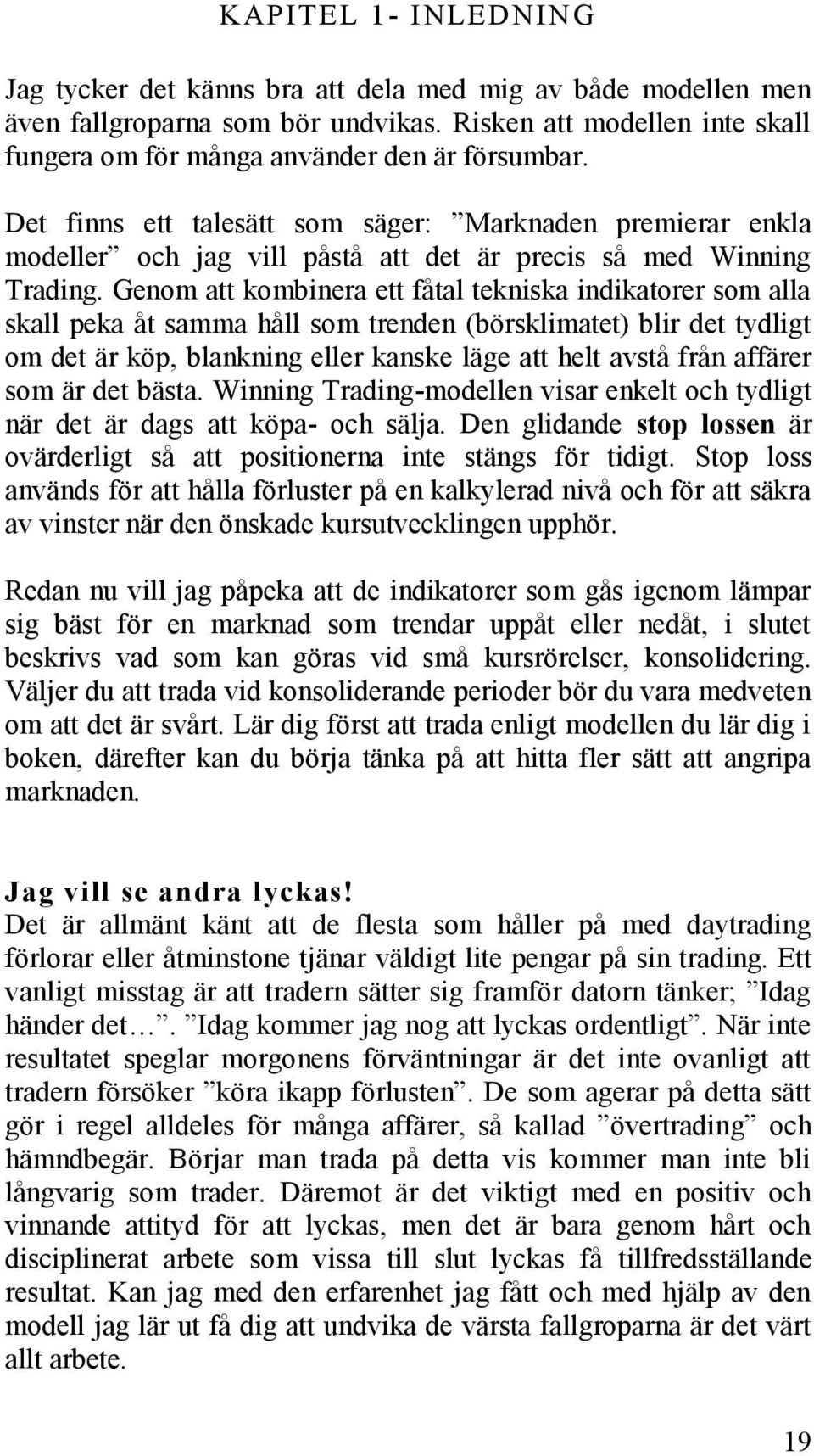 Genom att kombinera ett fåtal tekniska indikatorer som alla skall peka åt samma håll som trenden (börsklimatet) blir det tydligt om det är köp, blankning eller kanske läge att helt avstå från affärer