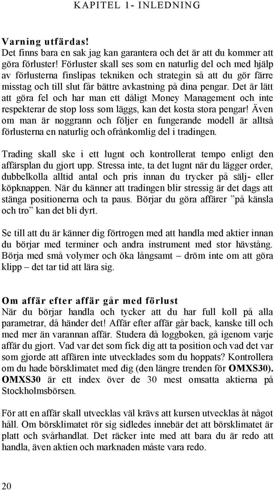 Det är lätt att göra fel och har man ett dåligt Money Management och inte respekterar de stop loss som läggs, kan det kosta stora pengar!