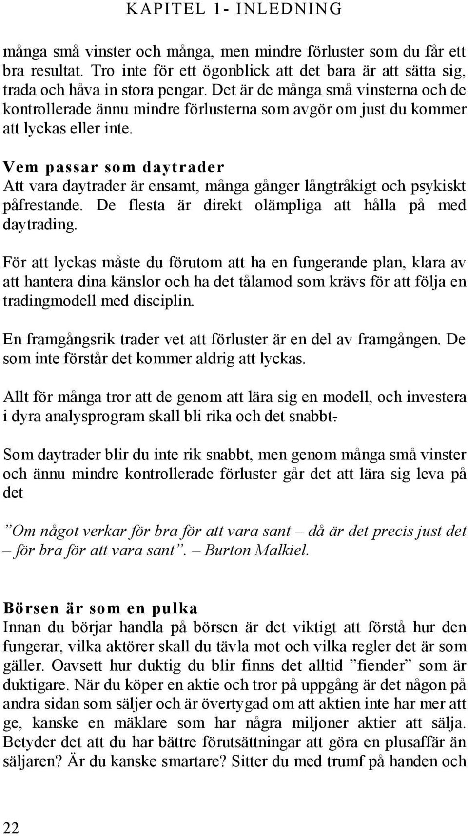 Vem passar som daytrader Att vara daytrader är ensamt, många gånger långtråkigt och psykiskt påfrestande. De flesta är direkt olämpliga att hålla på med daytrading.