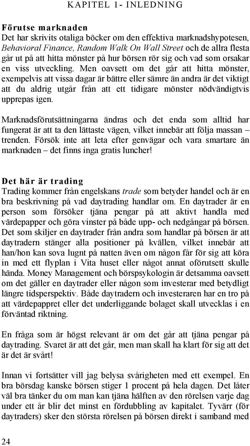 Men oavsett om det går att hitta mönster, exempelvis att vissa dagar är bättre eller sämre än andra är det viktigt att du aldrig utgår från att ett tidigare mönster nödvändigtvis upprepas igen.