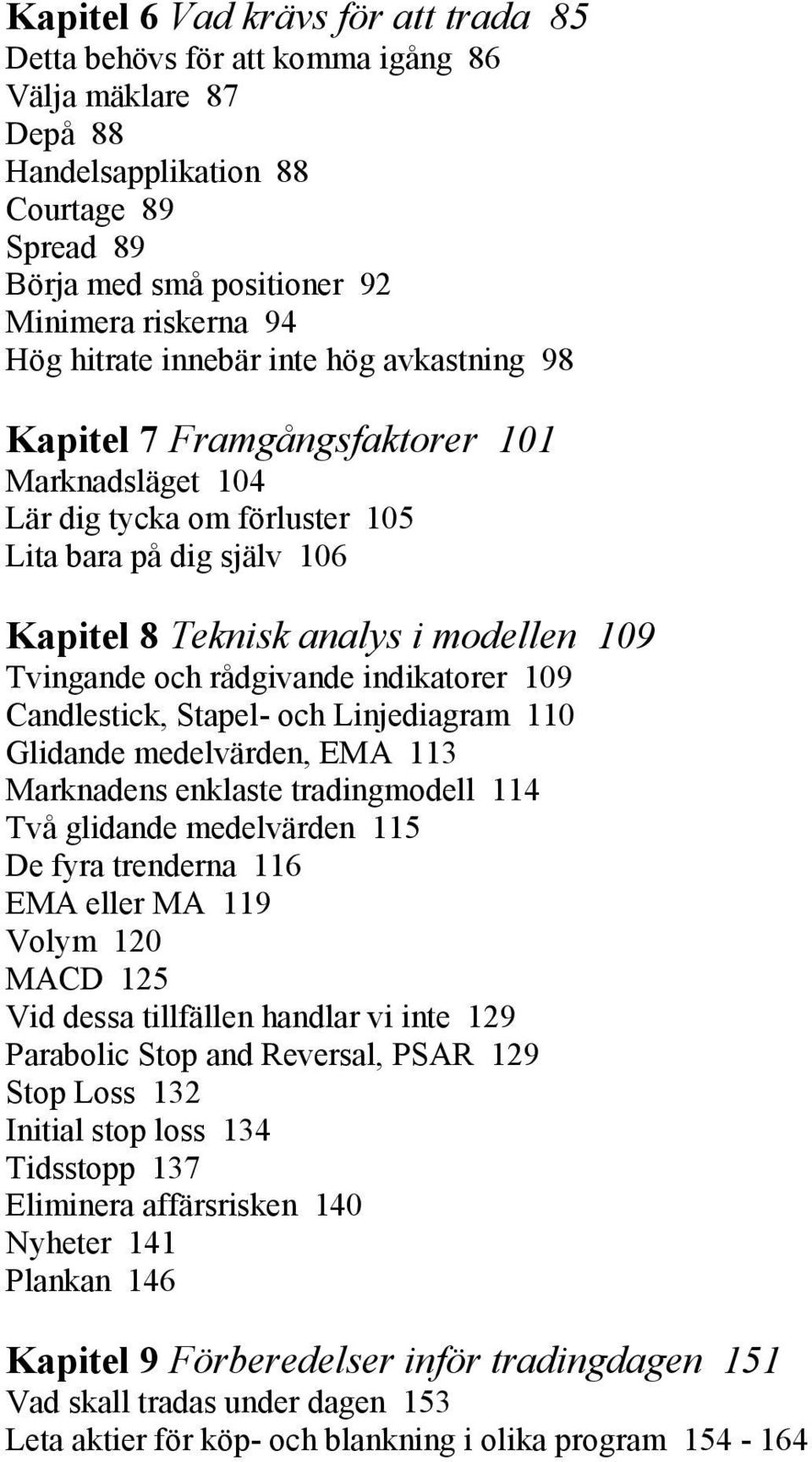 och rådgivande indikatorer 109 Candlestick, Stapel- och Linjediagram 110 Glidande medelvärden, EMA 113 Marknadens enklaste tradingmodell 114 Två glidande medelvärden 115 De fyra trenderna 116 EMA