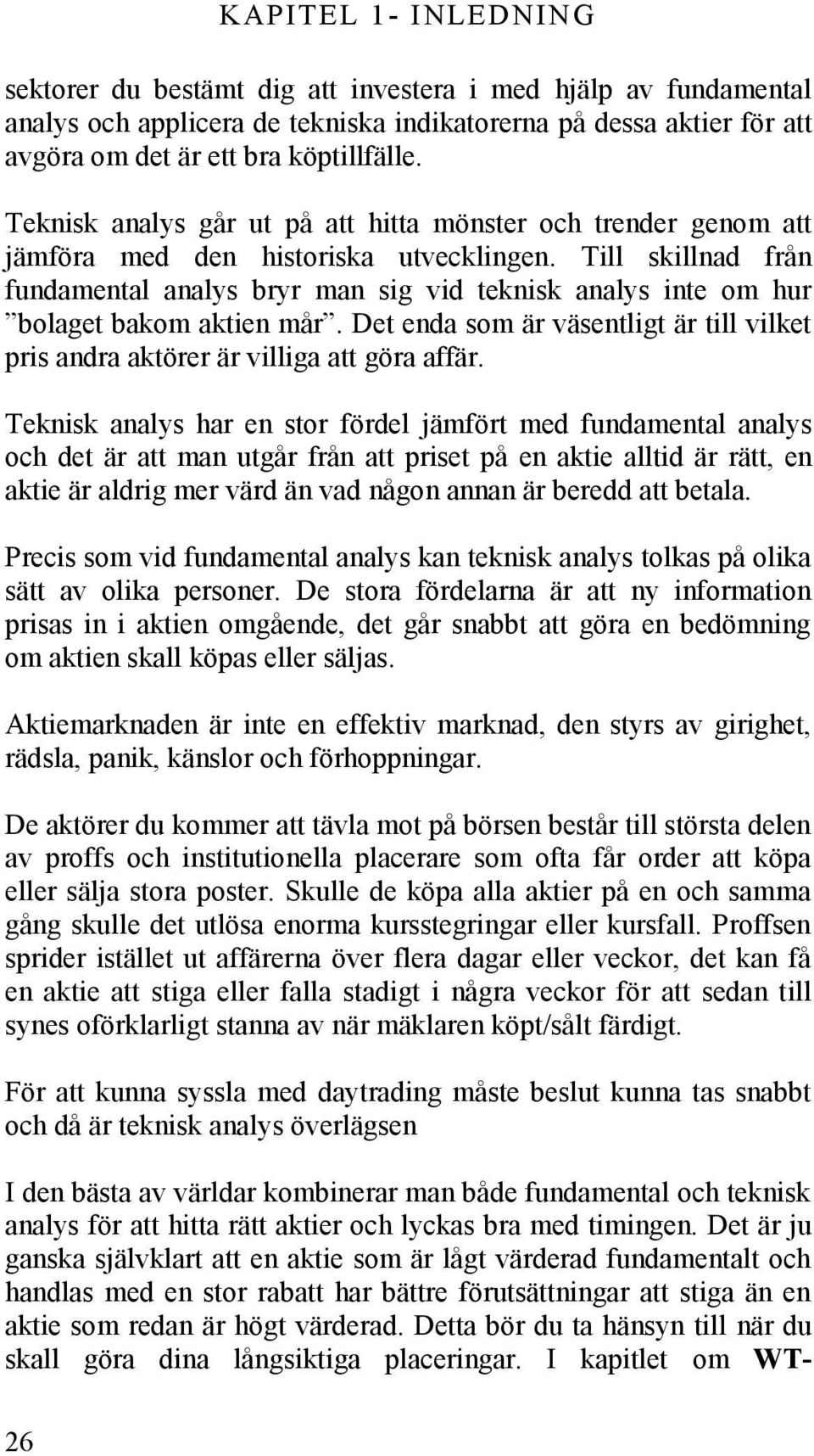 Till skillnad från fundamental analys bryr man sig vid teknisk analys inte om hur bolaget bakom aktien mår. Det enda som är väsentligt är till vilket pris andra aktörer är villiga att göra affär.