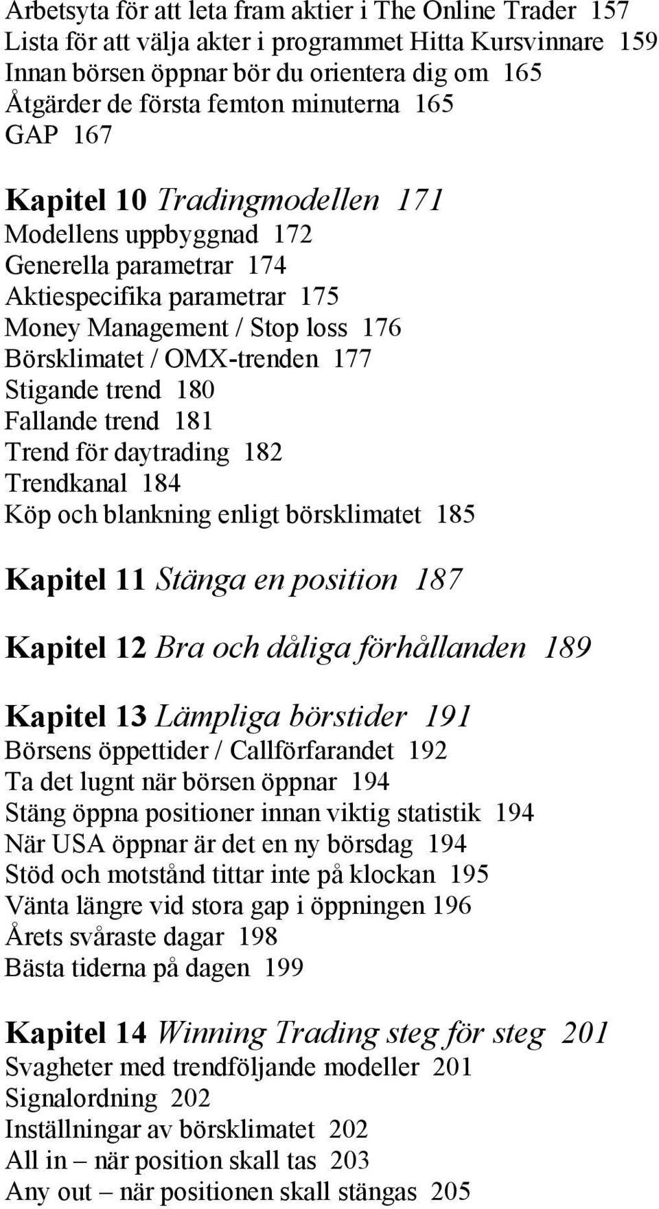 Stigande trend 180 Fallande trend 181 Trend för daytrading 182 Trendkanal 184 Köp och blankning enligt börsklimatet 185 Kapitel 11 Stänga en position 187 Kapitel 12 Bra och dåliga förhållanden 189