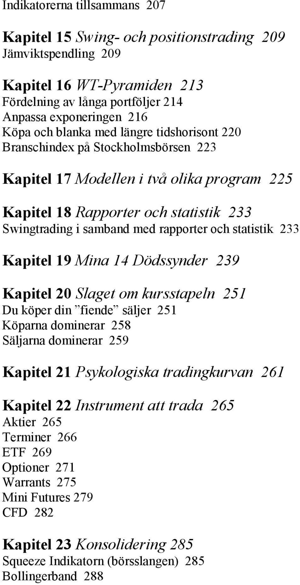 statistik 233 Kapitel 19 Mina 14 Dödssynder 239 Kapitel 20 Slaget om kursstapeln 251 Du köper din fiende säljer 251 Köparna dominerar 258 Säljarna dominerar 259 Kapitel 21 Psykologiska