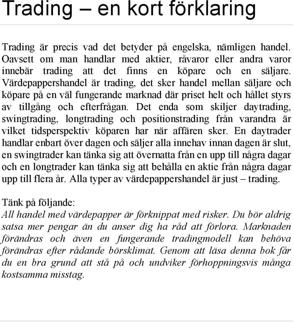 Värdepappershandel är trading, det sker handel mellan säljare och köpare på en väl fungerande marknad där priset helt och hållet styrs av tillgång och efterfrågan.