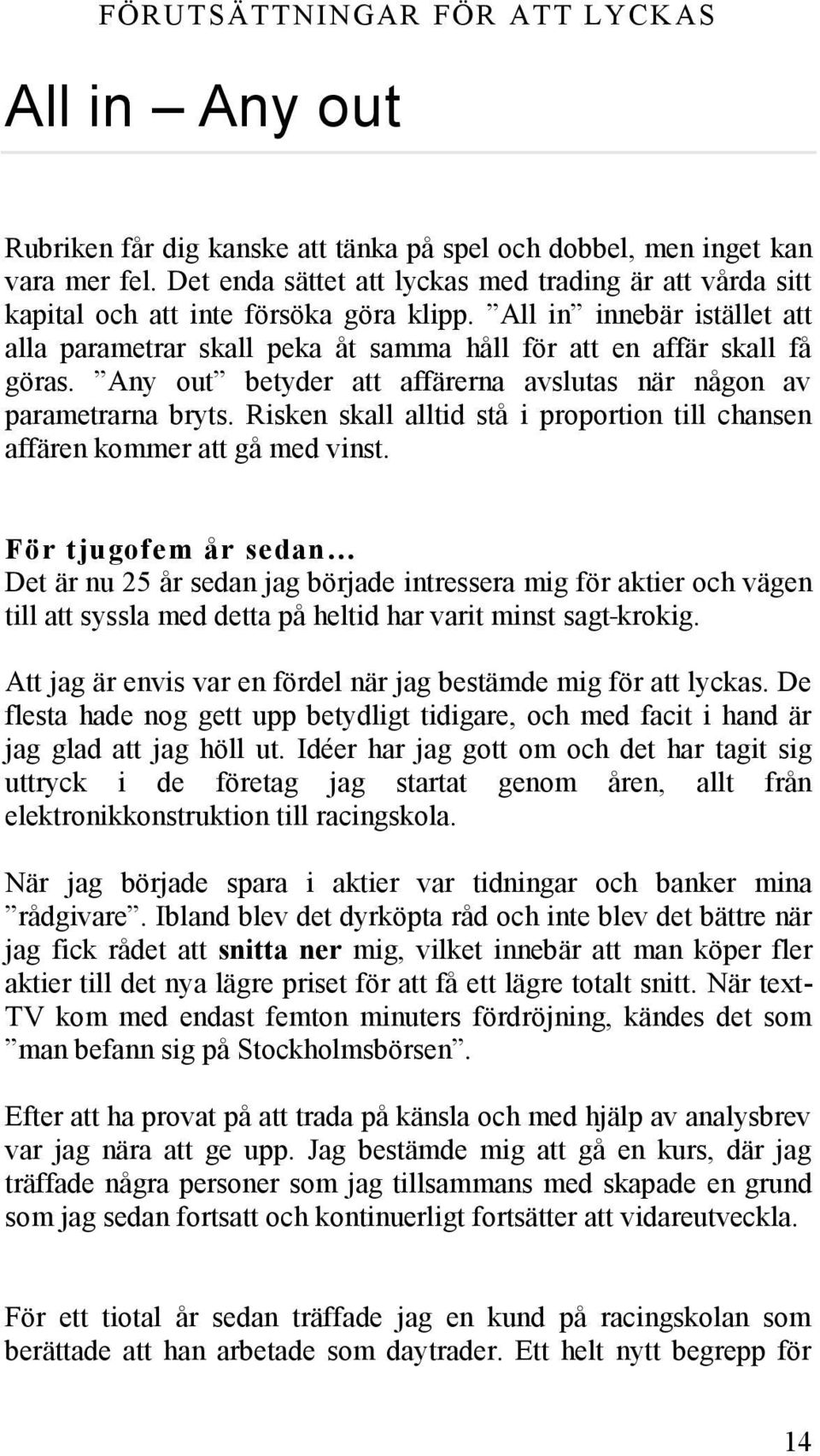 Any out betyder att affärerna avslutas när någon av parametrarna bryts. Risken skall alltid stå i proportion till chansen affären kommer att gå med vinst.