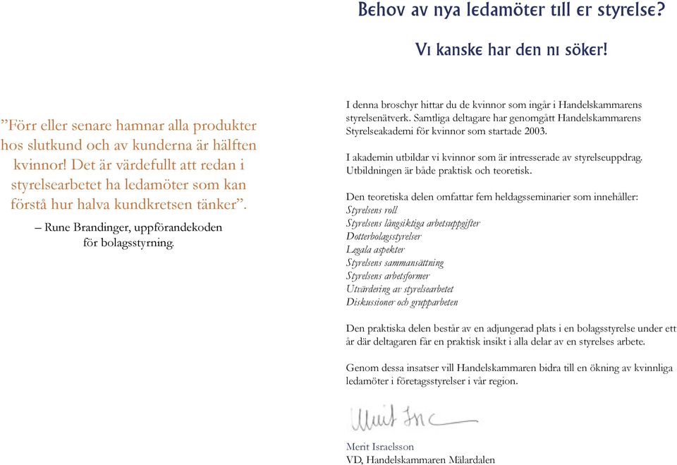 I denna broschyr hittar du de kvinnor som ingår i Handelskammarens styrelsenätverk. Samtliga deltagare har genomgått Handelskammarens Styrelseakademi för kvinnor som startade 2003.