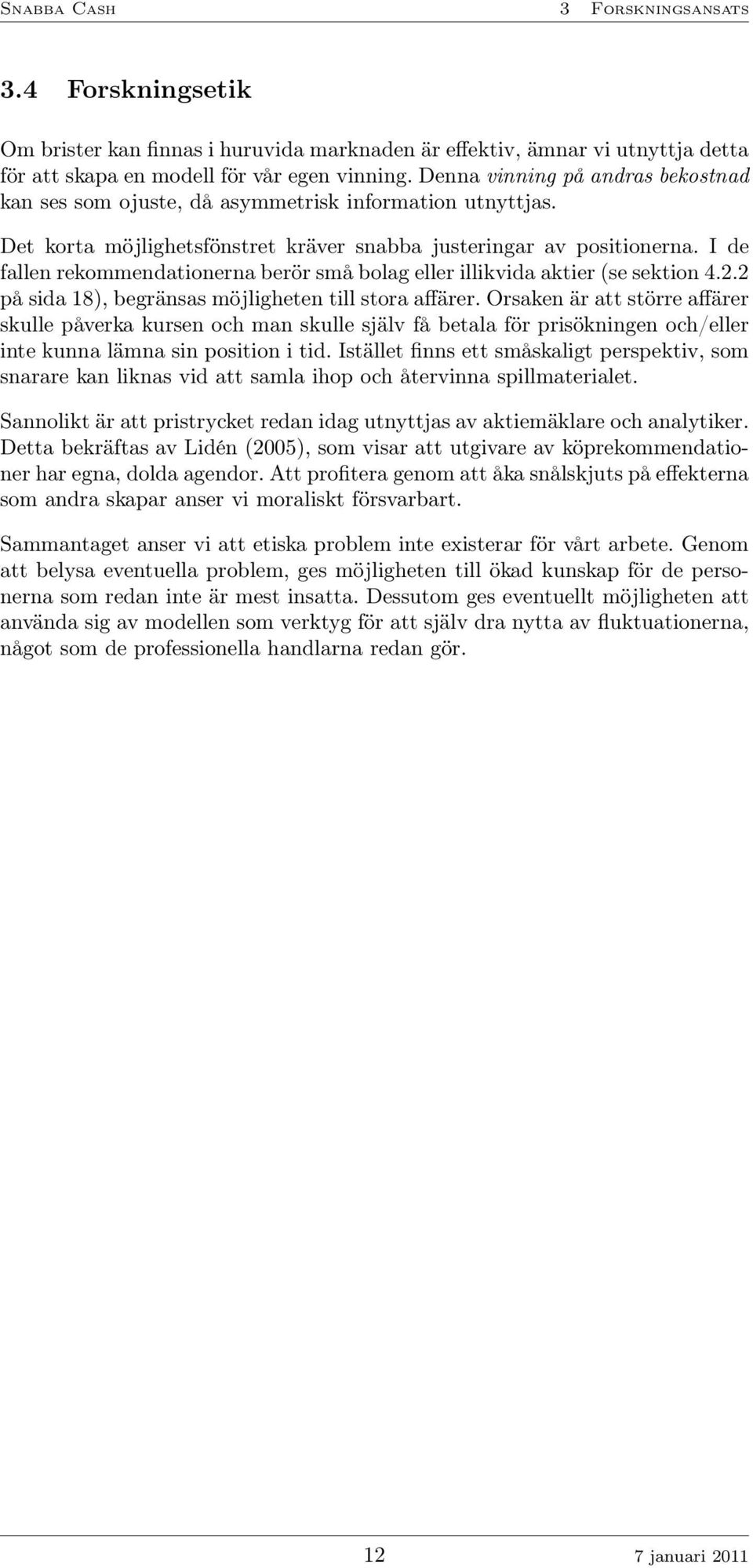 I de fallen rekommendationerna berör små bolag eller illikvida aktier (se sektion 4.2.2 på sida 18), begränsas möjligheten till stora affärer.