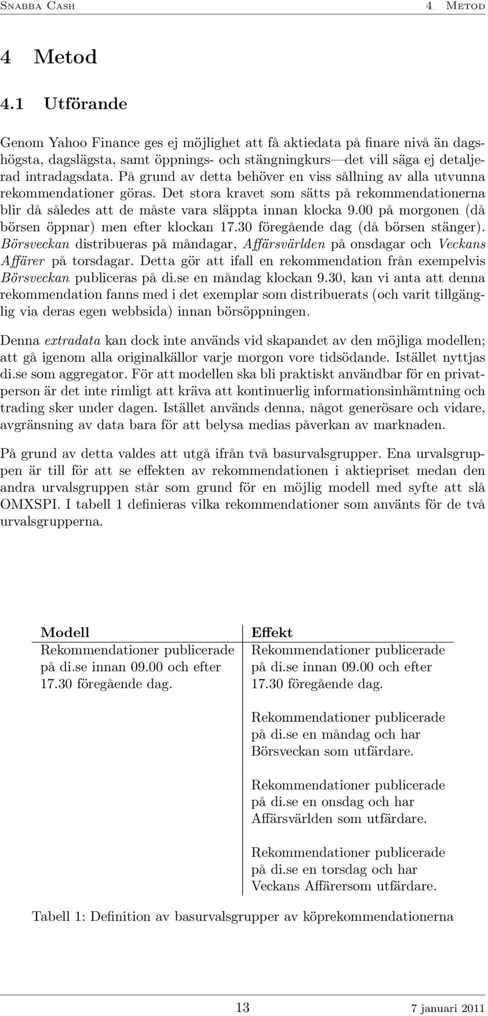 På grund av detta behöver en viss sållning av alla utvunna rekommendationer göras. Det stora kravet som sätts på rekommendationerna blir då således att de måste vara släppta innan klocka 9.