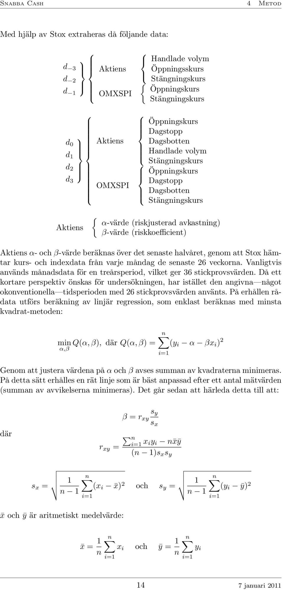 β-värde beräknas över det senaste halvåret, genom att Stox hämtar kurs- och indexdata från varje måndag de senaste 26 veckorna.