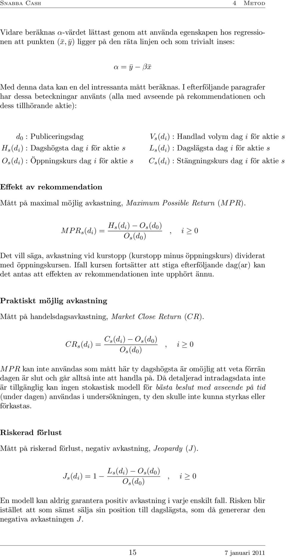 I efterföljande paragrafer har dessa beteckningar använts (alla med avseende på rekommendationen och dess tillhörande aktie): d 0 : Publiceringsdag H s (d i ) : Dagshögsta dag i för aktie s O s (d i