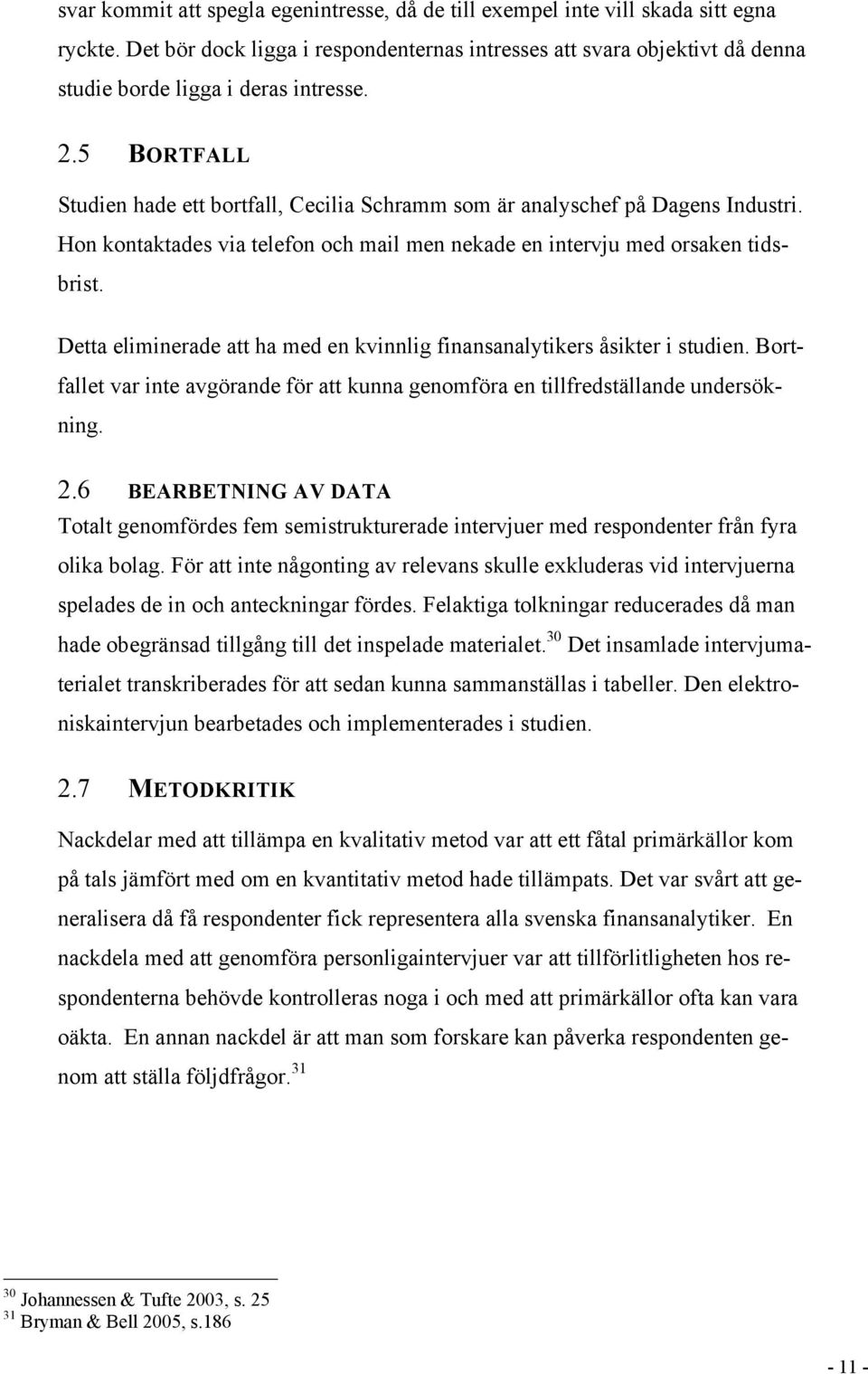 5 BORTFALL Studien hade ett bortfall, Cecilia Schramm som är analyschef på Dagens Industri. Hon kontaktades via telefon och mail men nekade en intervju med orsaken tidsbrist.