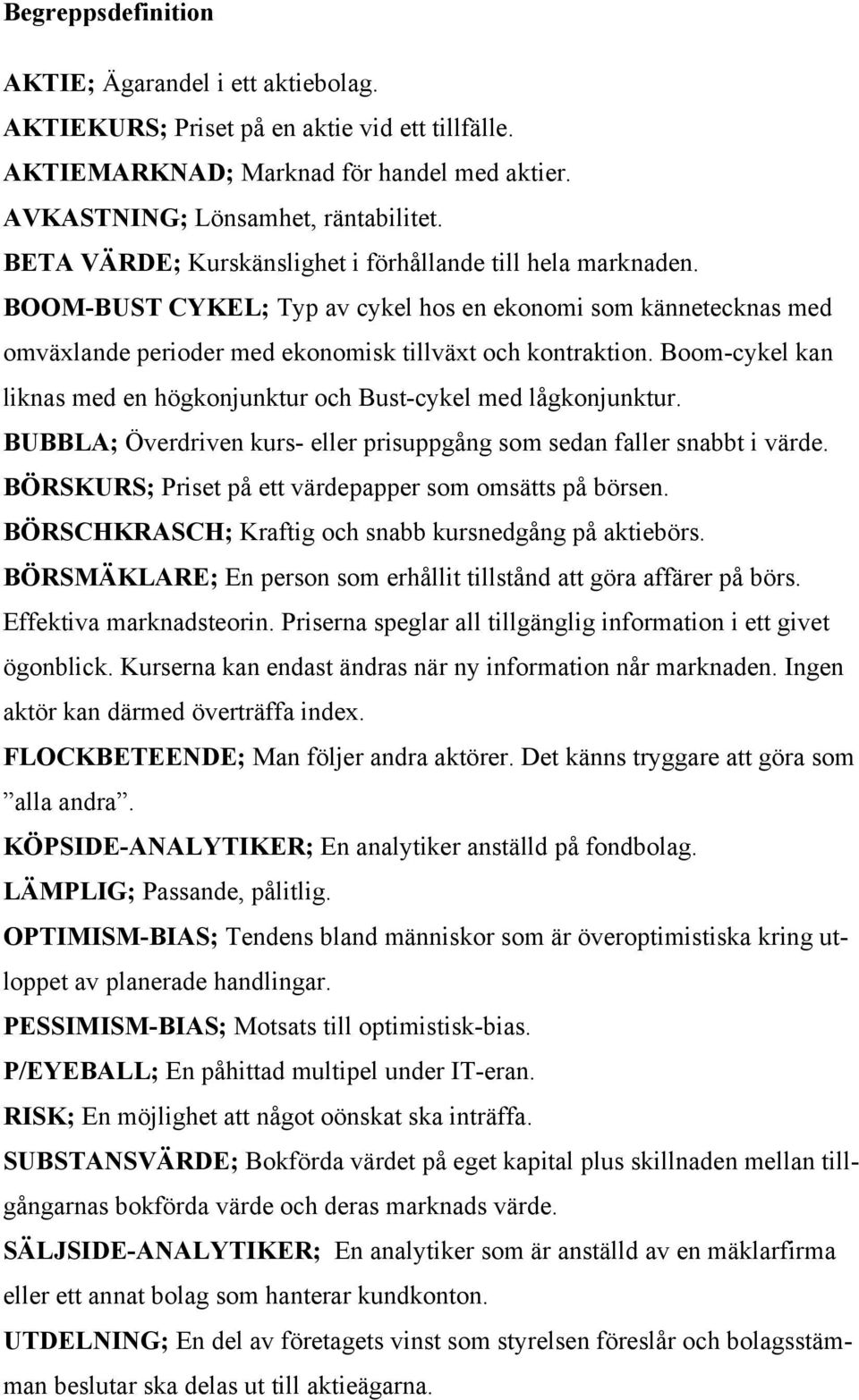 Boom-cykel kan liknas med en högkonjunktur och Bust-cykel med lågkonjunktur. BUBBLA; Överdriven kurs- eller prisuppgång som sedan faller snabbt i värde.