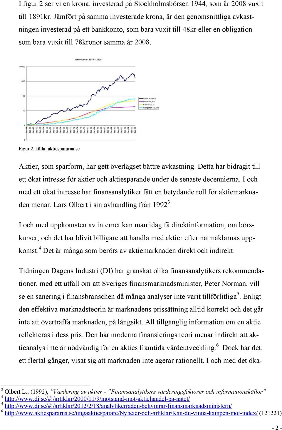 Figur 2, källa: aktiespararna.se Aktier, som sparform, har gett överlägset bättre avkastning. Detta har bidragit till ett ökat intresse för aktier och aktiesparande under de senaste decennierna.