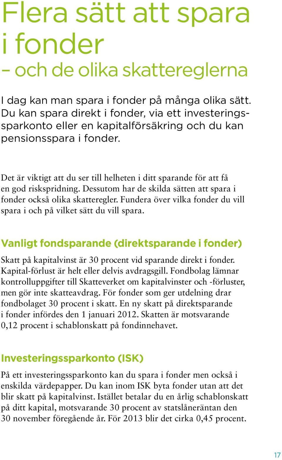 Det är viktigt att du ser till helheten i ditt sparande för att få en god riskspridning. Dessutom har de skilda sätten att spara i fonder också olika skatteregler.