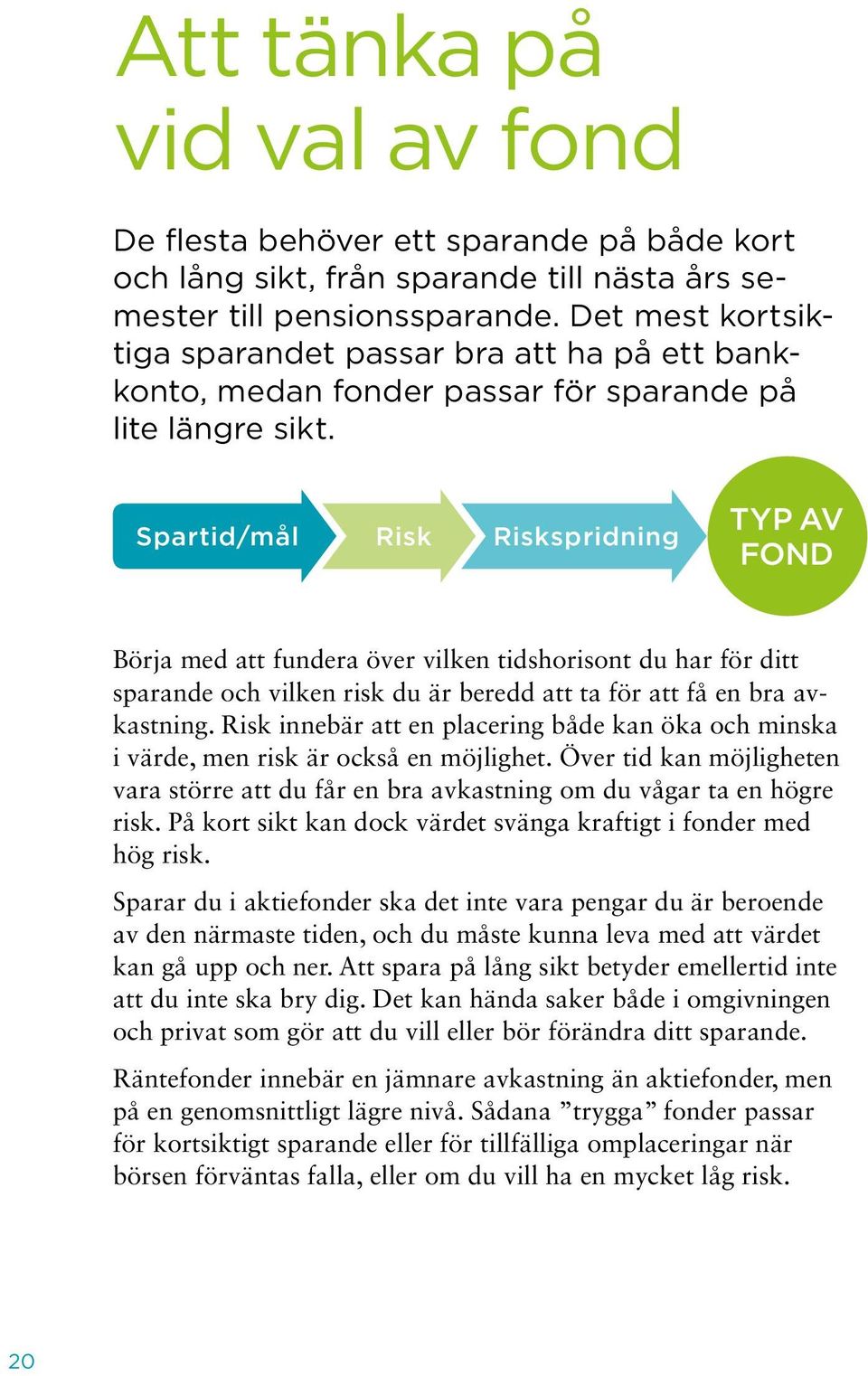 Spartid/mål Risk Riskspridning Typ av fond Börja med att fundera över vilken tidshorisont du har för ditt sparande och vilken risk du är beredd att ta för att få en bra avkastning.