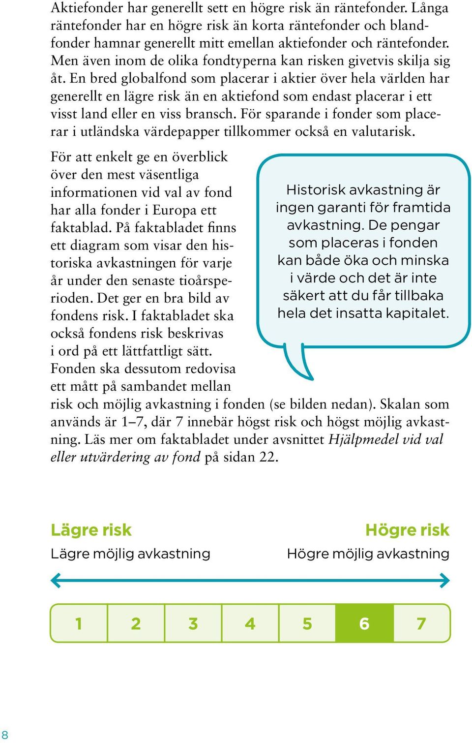 En bred globalfond som placerar i aktier över hela världen har generellt en lägre risk än en aktiefond som endast placerar i ett visst land eller en viss bransch.