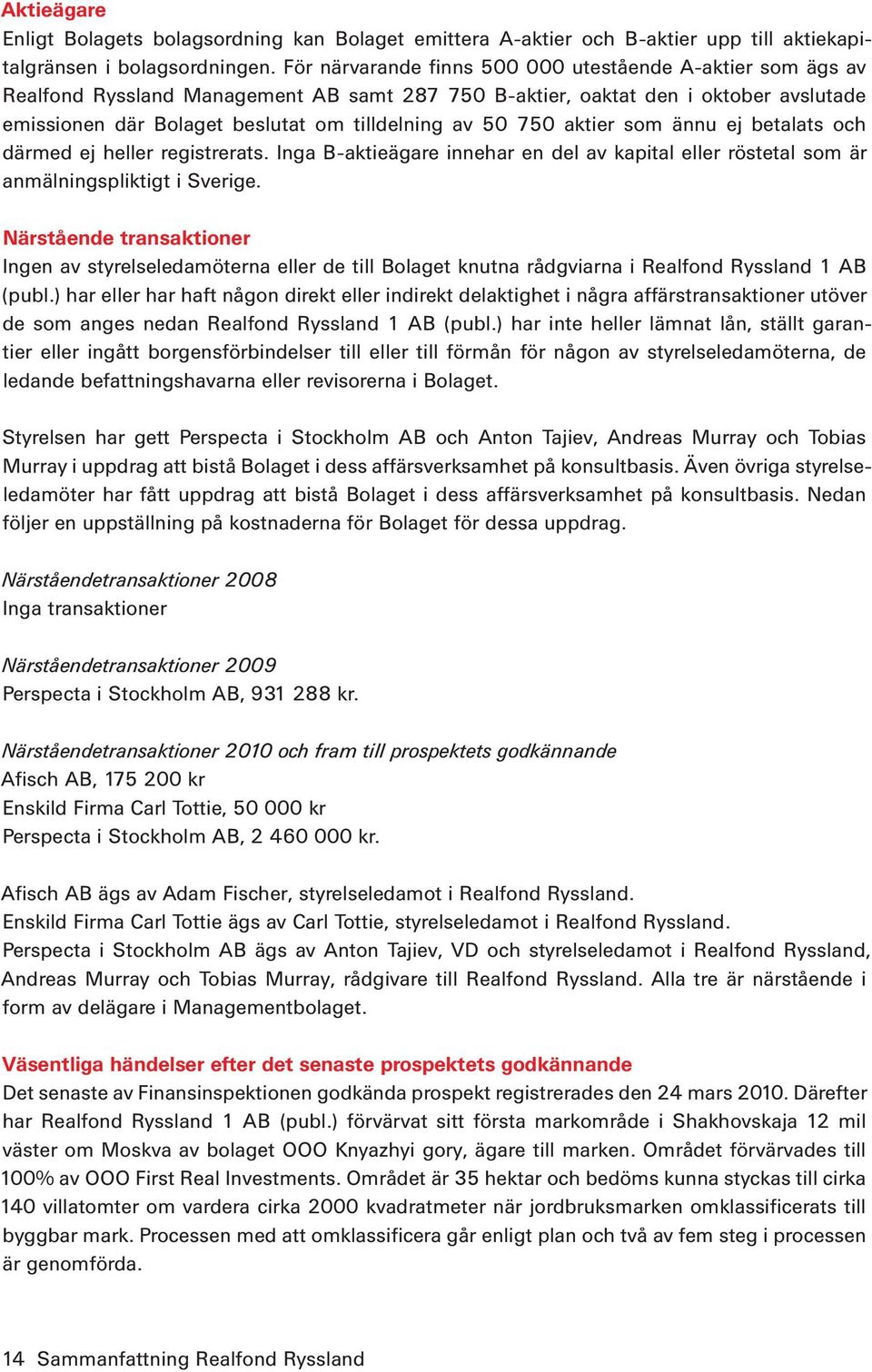 750 aktier som ännu ej betalats och därmed ej heller registrerats. Inga B-aktieägare innehar en del av kapital eller röstetal som är anmälningspliktigt i Sverige.