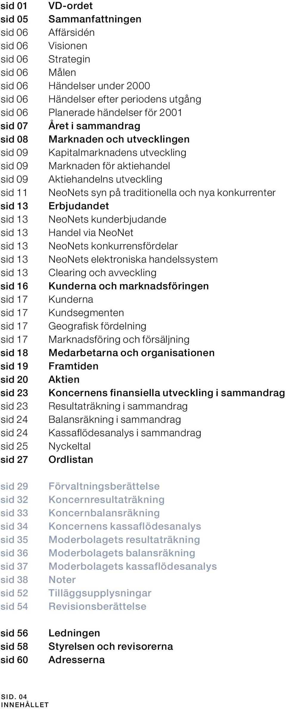 Målen Händelser under 2000 Händelser efter periodens utgång Planerade händelser för 2001 Året i sammandrag Marknaden och utvecklingen Kapitalmarknadens utveckling Marknaden för aktiehandel