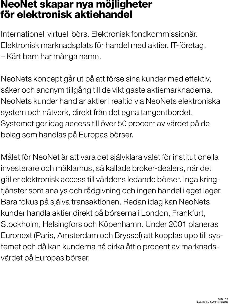 NeoNets kunder handlar aktier i realtid via NeoNets elektroniska system och nätverk, direkt från det egna tangentbordet.