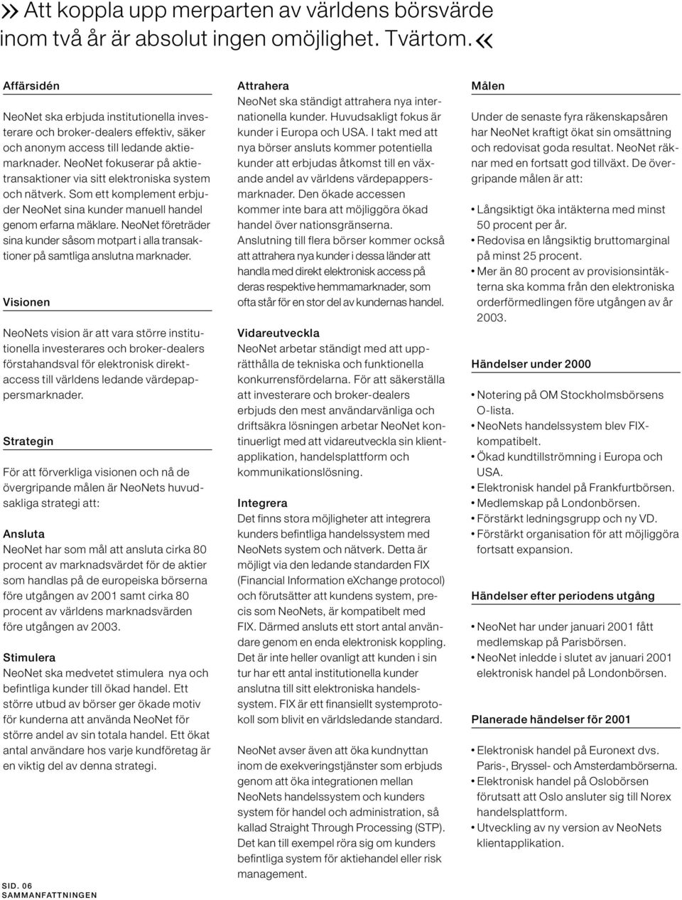 NeoNet fokuserar på aktietransaktioner via sitt elektroniska system och nätverk. Som ett komplement erbjuder NeoNet sina kunder manuell handel genom erfarna mäklare.