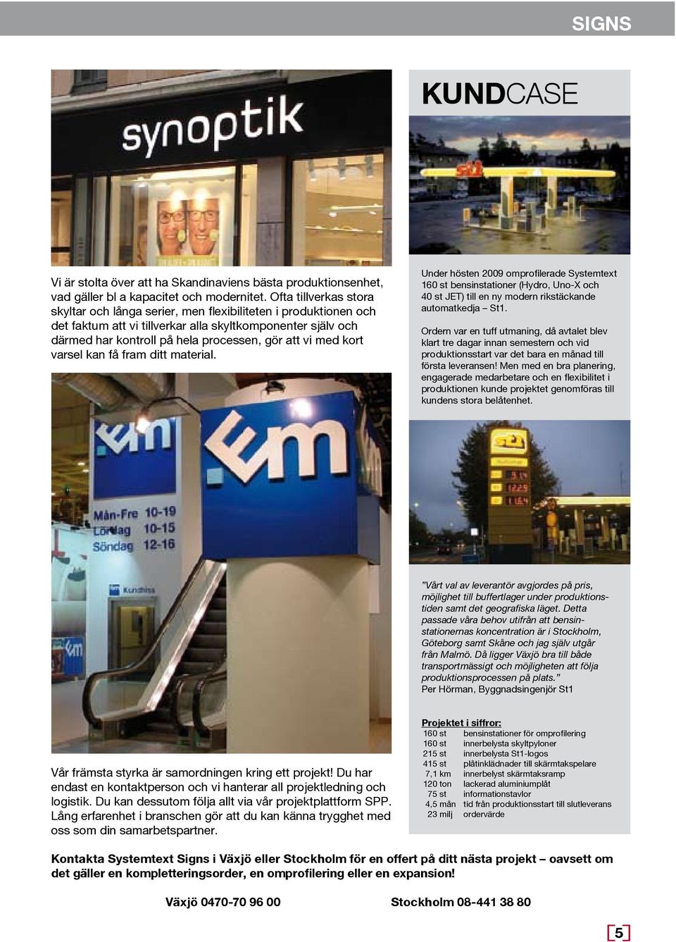 med kort varsel kan få fram ditt material. Under hösten 2009 omprofilerade Systemtext 160 st bensinstationer (Hydro, Uno-X och 40 st JET) till en ny modern rikstäckande automatkedja St1.