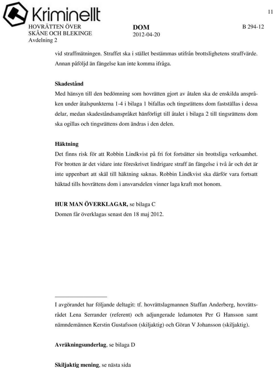 Skadestånd Med hänsyn till den bedömning som hovrätten gjort av åtalen ska de enskilda anspråken under åtalspunkterna 1-4 i bilaga 1 bifallas och tingsrättens dom fastställas i dessa delar, medan