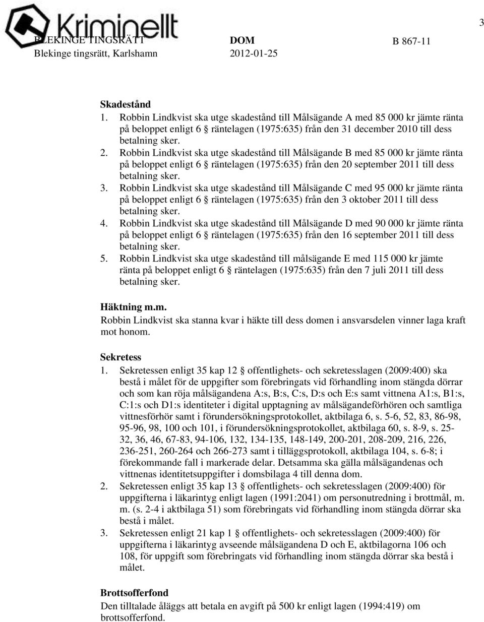 Robbin Lindkvist ska utge skadestånd till Målsägande B med 85 000 kr jämte ränta på beloppet enligt 6 räntelagen (1975:635) från den 20 september 2011 till dess betalning sker. 3.