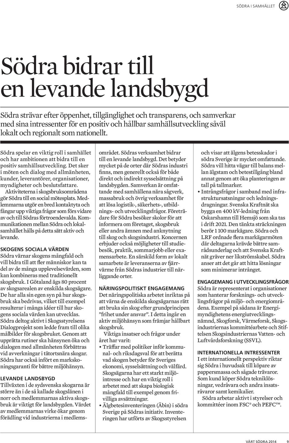 Det sker i möten och dialog med allmänheten, kunder, leverantörer, organisationer, myndigheter och besluts fattare. Aktiviteterna i skogsbruksområdena gör Södra till en social mötesplats.