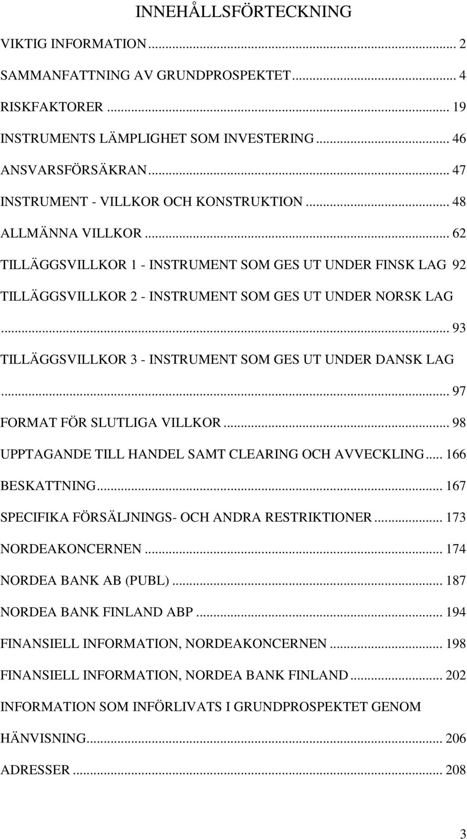 .. 93 TILLÄGGSVILLKOR 3 - INSTRUMENT SOM GES UT UNDER DANSK LAG... 97 FORMAT FÖR SLUTLIGA VILLKOR... 98 UPPTAGANDE TILL HANDEL SAMT CLEARING OCH AVVECKLING... 166 BESKATTNING.