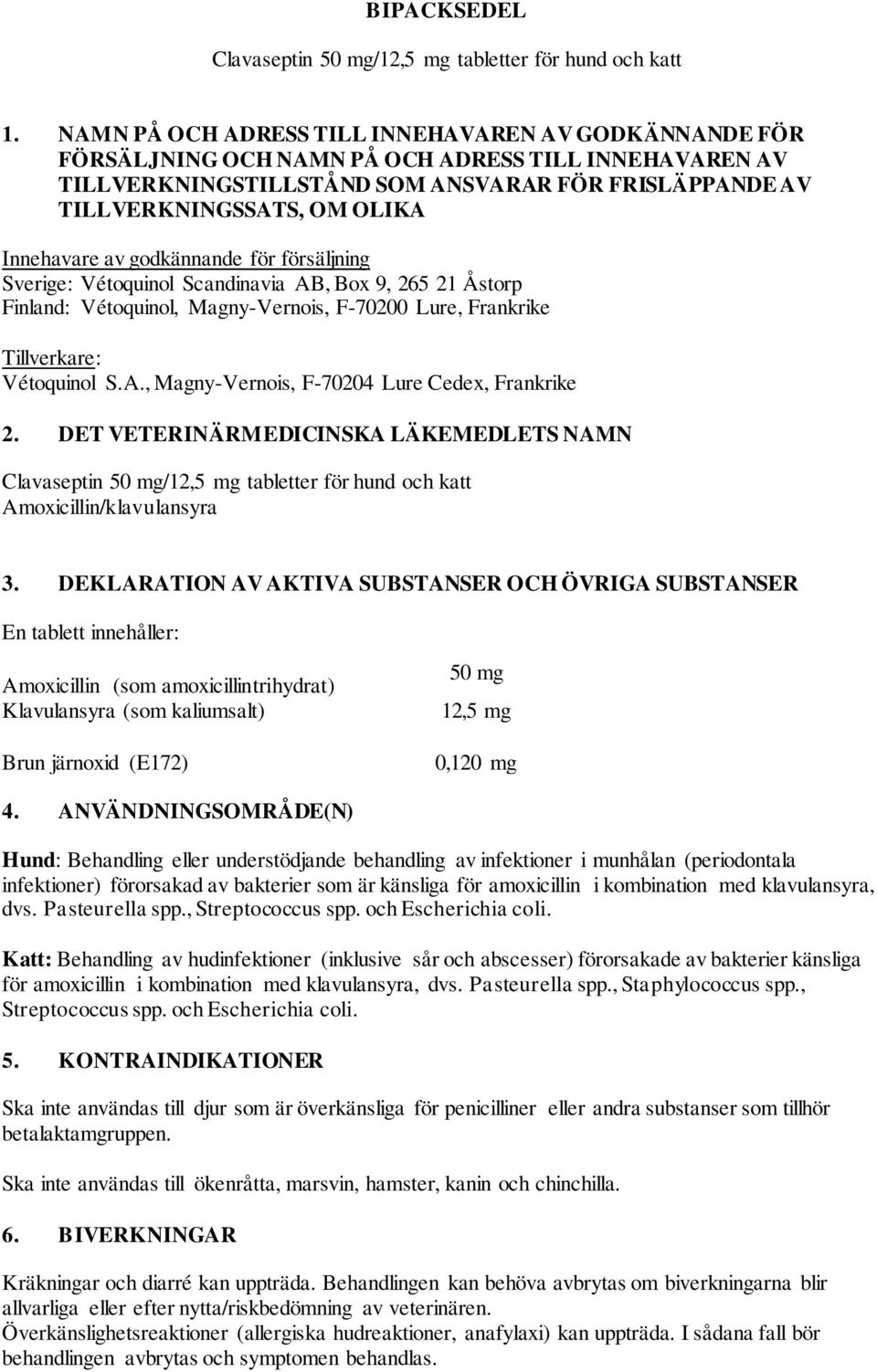 Innehavare av godkännande för försäljning Sverige: Vétoquinol Scandinavia AB, Box 9, 265 21 Åstorp Finland: Vétoquinol, Magny-Vernois, F-70200 Lure, Frankrike Tillverkare: Vétoquinol S.A., Magny-Vernois, F-70204 Lure Cedex, Frankrike 2.