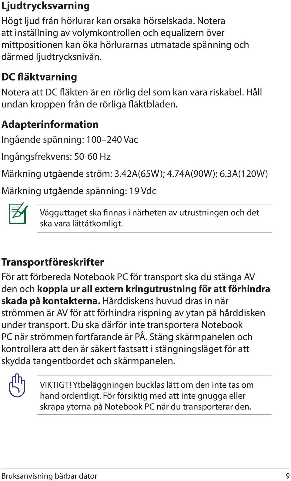 DC fläktvarning Notera att DC fläkten är en rörlig del som kan vara riskabel. Håll undan kroppen från de rörliga fläktbladen.