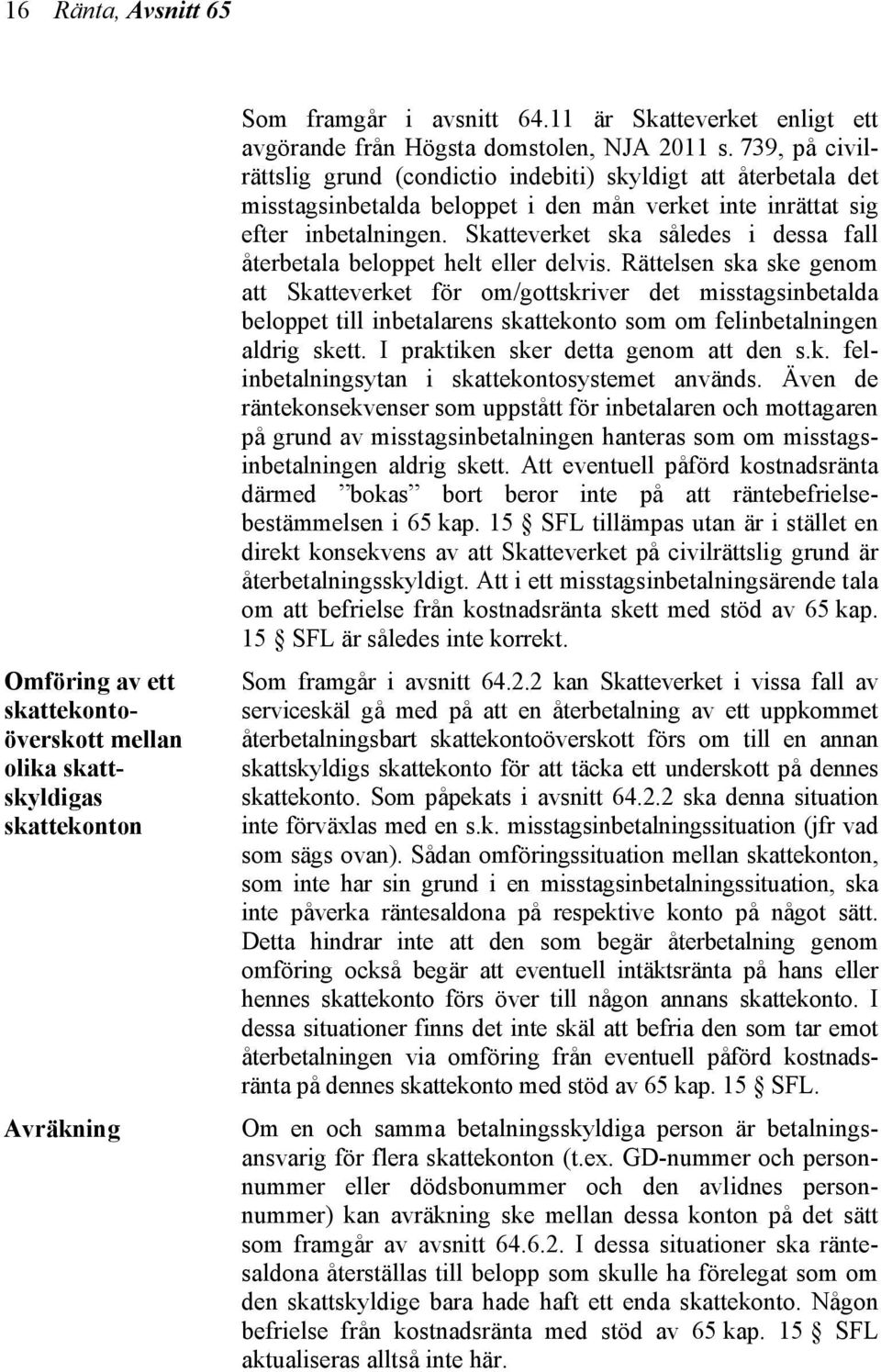 739, på civilrättslig grund (condictio indebiti) skyldigt att återbetala det misstagsinbetalda beloppet i den mån verket inte inrättat sig efter inbetalningen.