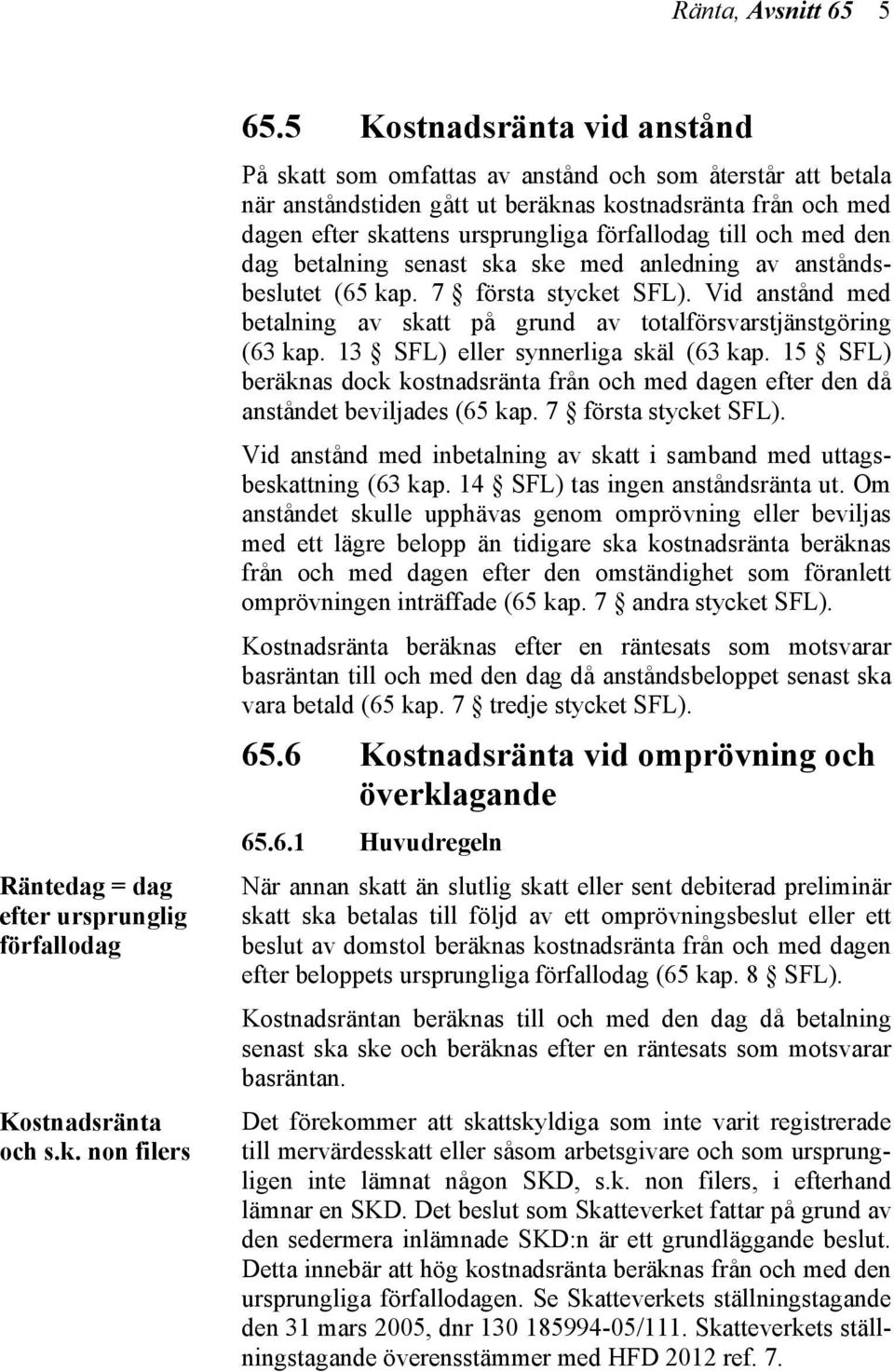 till och med den dag betalning senast ska ske med anledning av anståndsbeslutet (65 kap. 7 första stycket SFL). Vid anstånd med betalning av skatt på grund av totalförsvarstjänstgöring (63 kap.