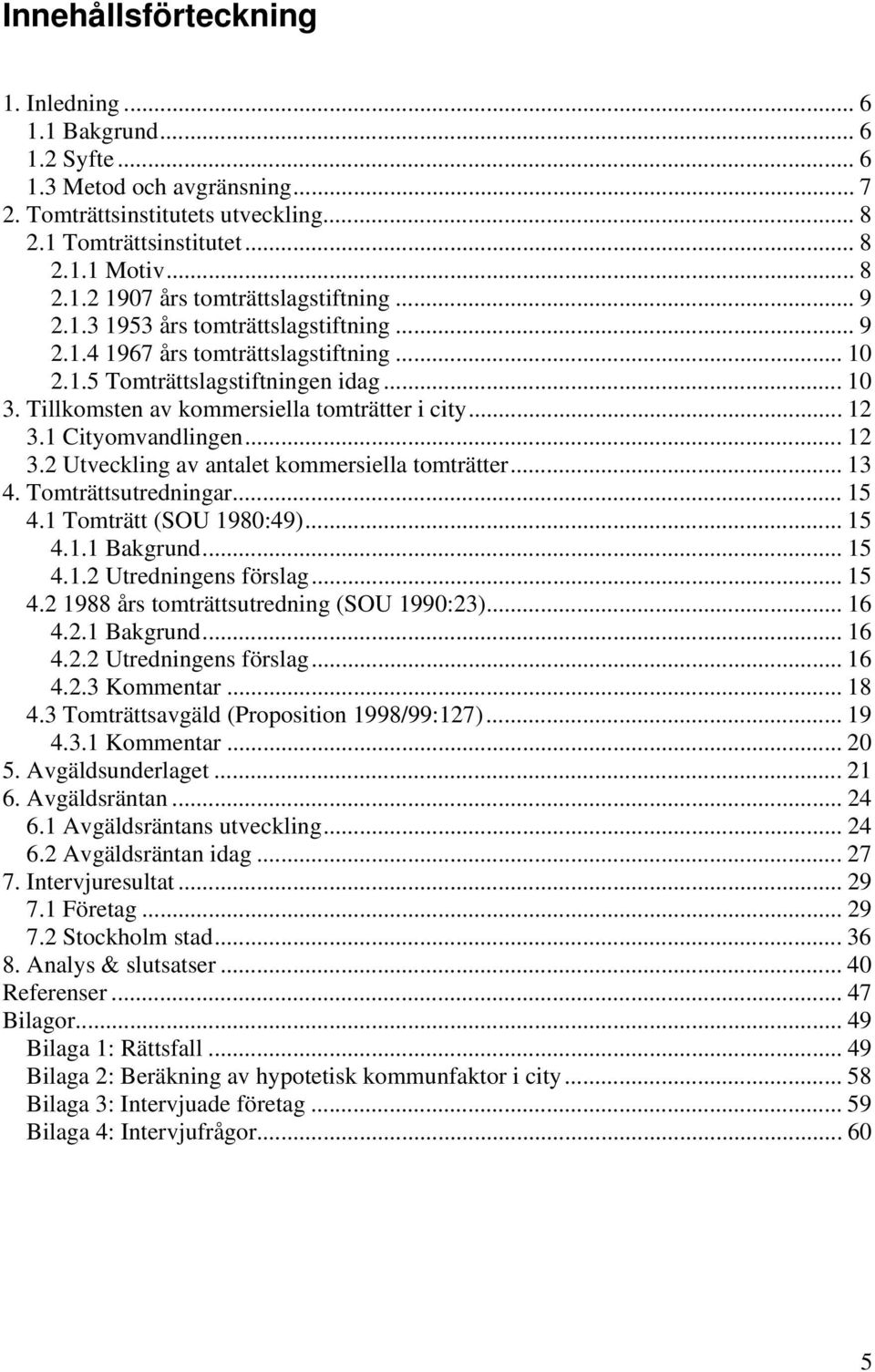 1 Cityomvandlingen... 12 3.2 Utveckling av antalet kommersiella tomträtter... 13 4. Tomträttsutredningar... 15 4.1 Tomträtt (SOU 1980:49)... 15 4.1.1 Bakgrund... 15 4.1.2 Utredningens förslag... 15 4.2 1988 års tomträttsutredning (SOU 1990:23).