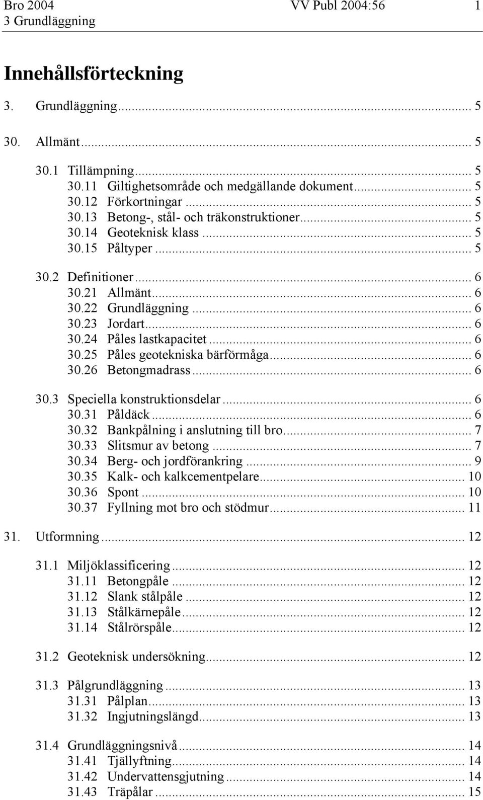 .. 6 30.26 Betongmadrass... 6 30.3 Speciella konstruktionsdelar... 6 30.31 Påldäck... 6 30.32 Bankpålning i anslutning till bro... 7 30.33 Slitsmur av betong... 7 30.34 Berg- och jordförankring... 9 30.