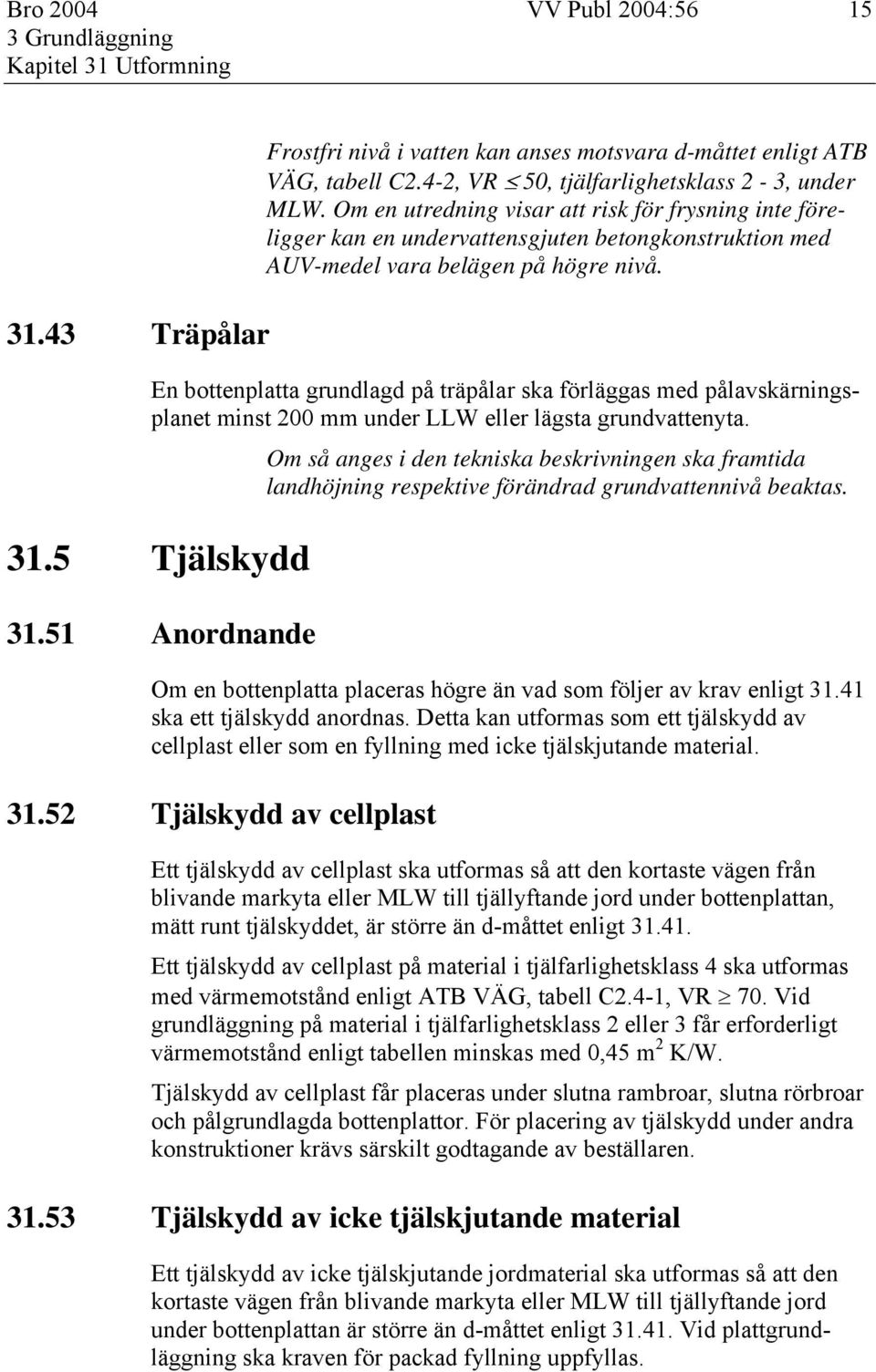 En bottenplatta grundlagd på träpålar ska förläggas med pålavskärningsplanet minst 200 mm under LLW eller lägsta grundvattenyta. 31.5 Tjälskydd 31.