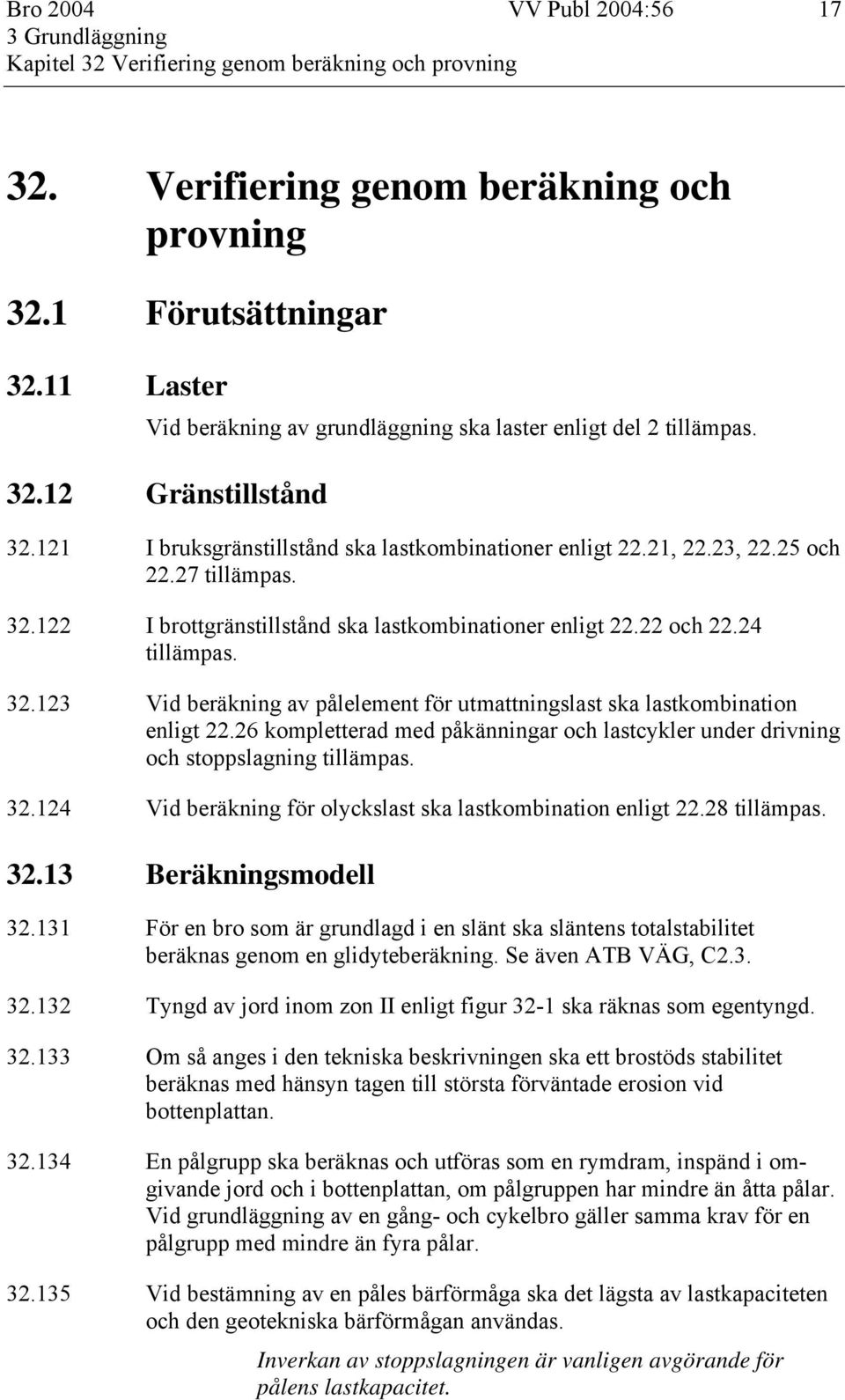 22 och 22.24 tillämpas. 32.123 Vid beräkning av pålelement för utmattningslast ska lastkombination enligt 22.26 kompletterad med påkänningar och lastcykler under drivning och stoppslagning tillämpas.