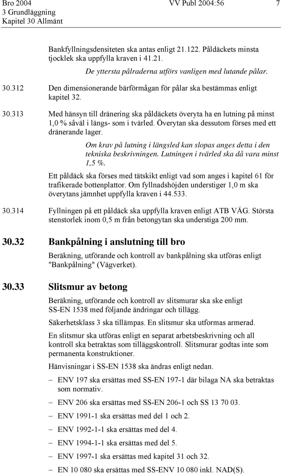 Överytan ska dessutom förses med ett dränerande lager. Om krav på lutning i längsled kan slopas anges detta i den tekniska beskrivningen. Lutningen i tvärled ska då vara minst 1,5 %.