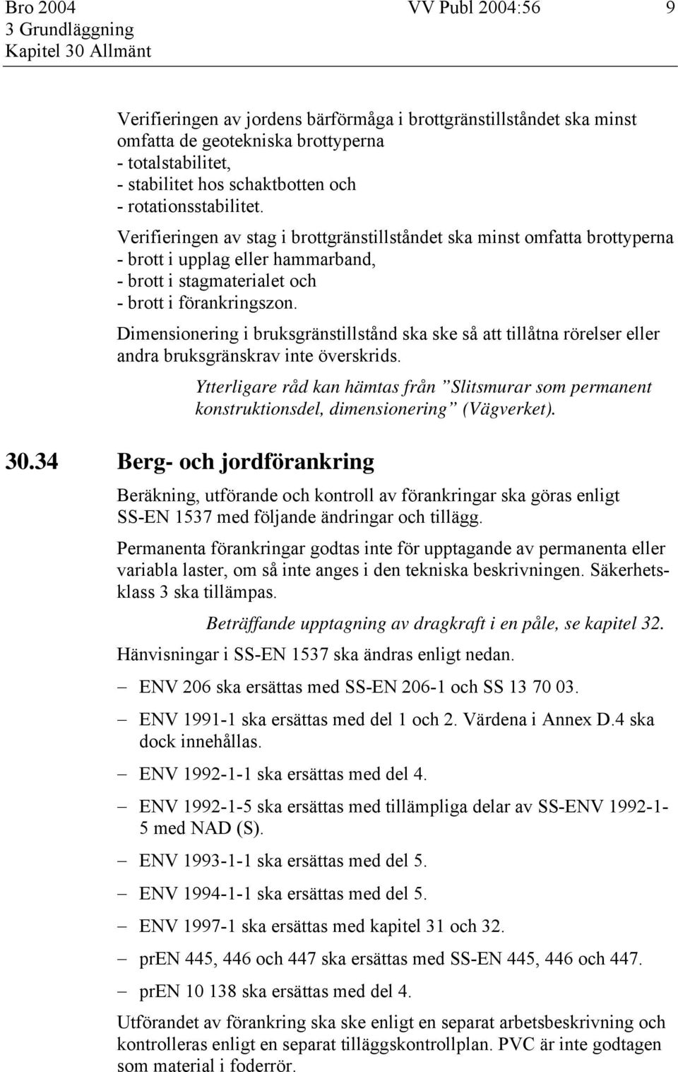 Dimensionering i bruksgränstillstånd ska ske så att tillåtna rörelser eller andra bruksgränskrav inte överskrids. 30.