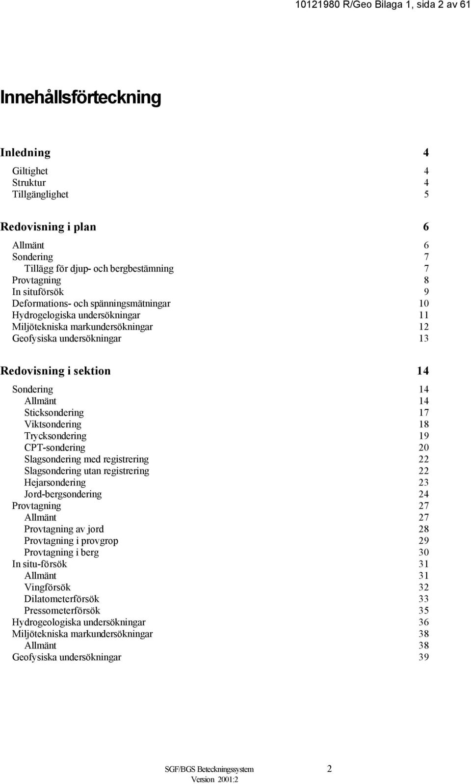 Sondering 14 Allmänt 14 Sticksondering 17 Viktsondering 18 Trycksondering 19 CPT-sondering 20 Slagsondering med registrering 22 Slagsondering utan registrering 22 Hejarsondering 23 Jord-bergsondering