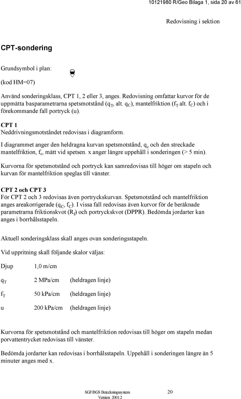 CPT 1 Neddrivningsmotståndet redovisas i diagramform. I diagrammet anger den heldragna kurvan spetsmotstånd, q c och den streckade mantelfriktion, f c, mätt vid spetsen.