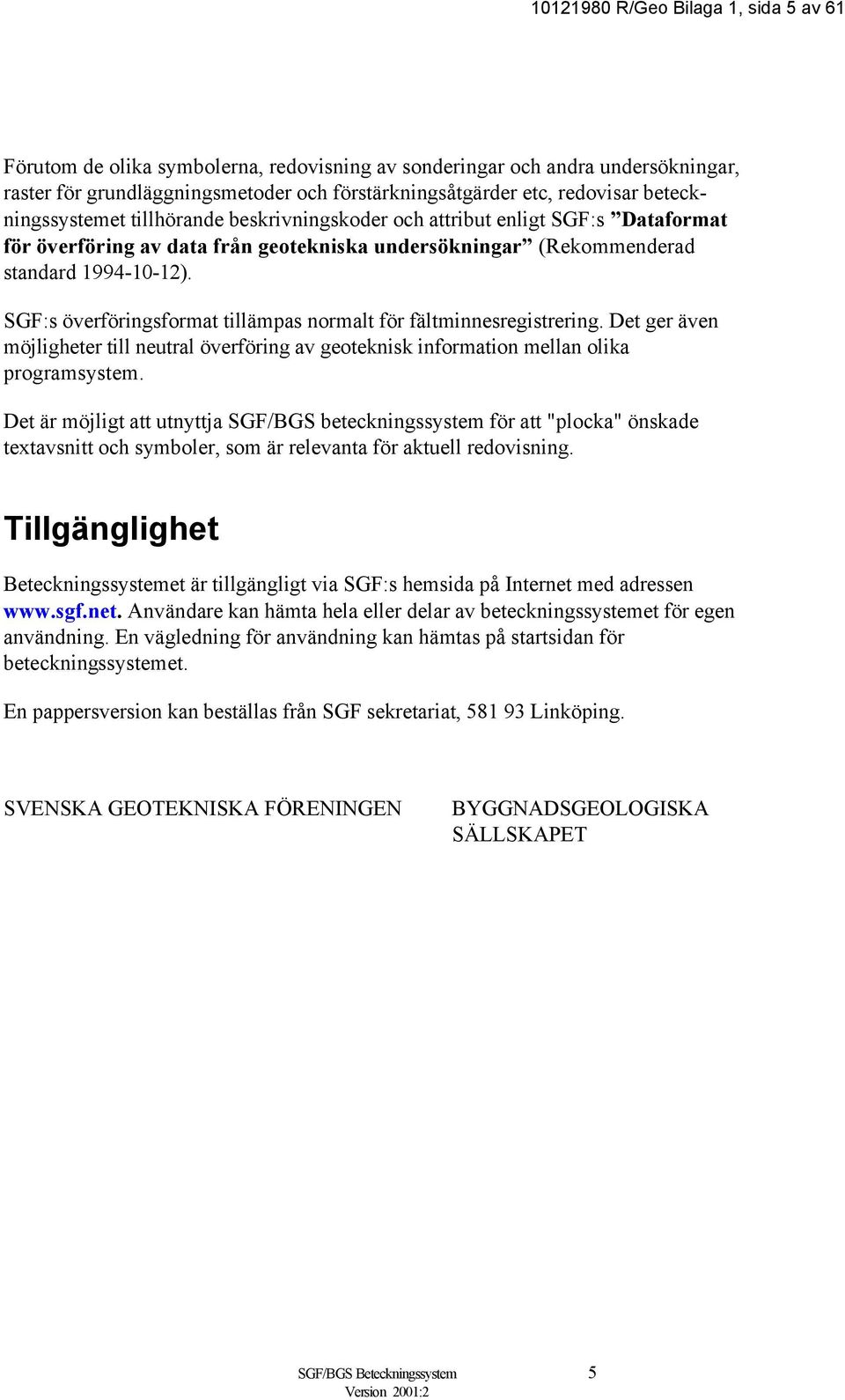 SGF:s överföringsformat tillämpas normalt för fältminnesregistrering. Det ger även möjligheter till neutral överföring av geoteknisk information mellan olika programsystem.