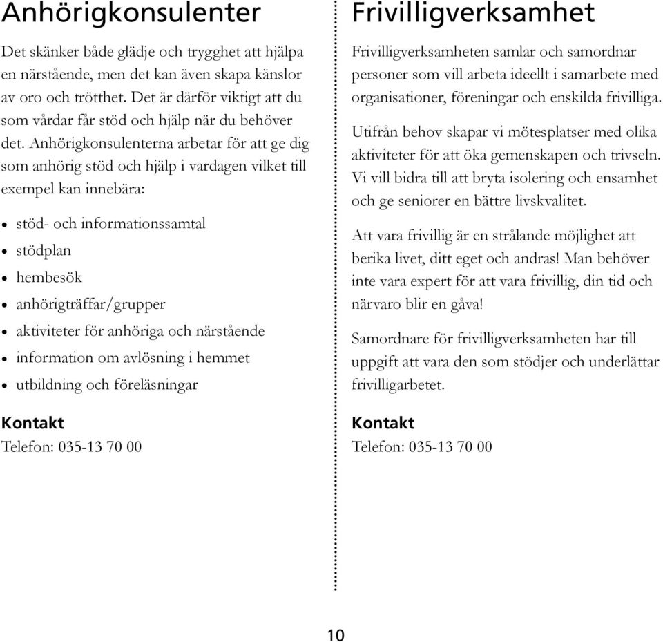 Anhörigkonsulenterna arbetar för att ge dig som anhörig stöd och hjälp i vardagen vilket till exempel kan innebära: stöd- och informationssamtal stödplan hembesök anhörigträffar/grupper aktiviteter