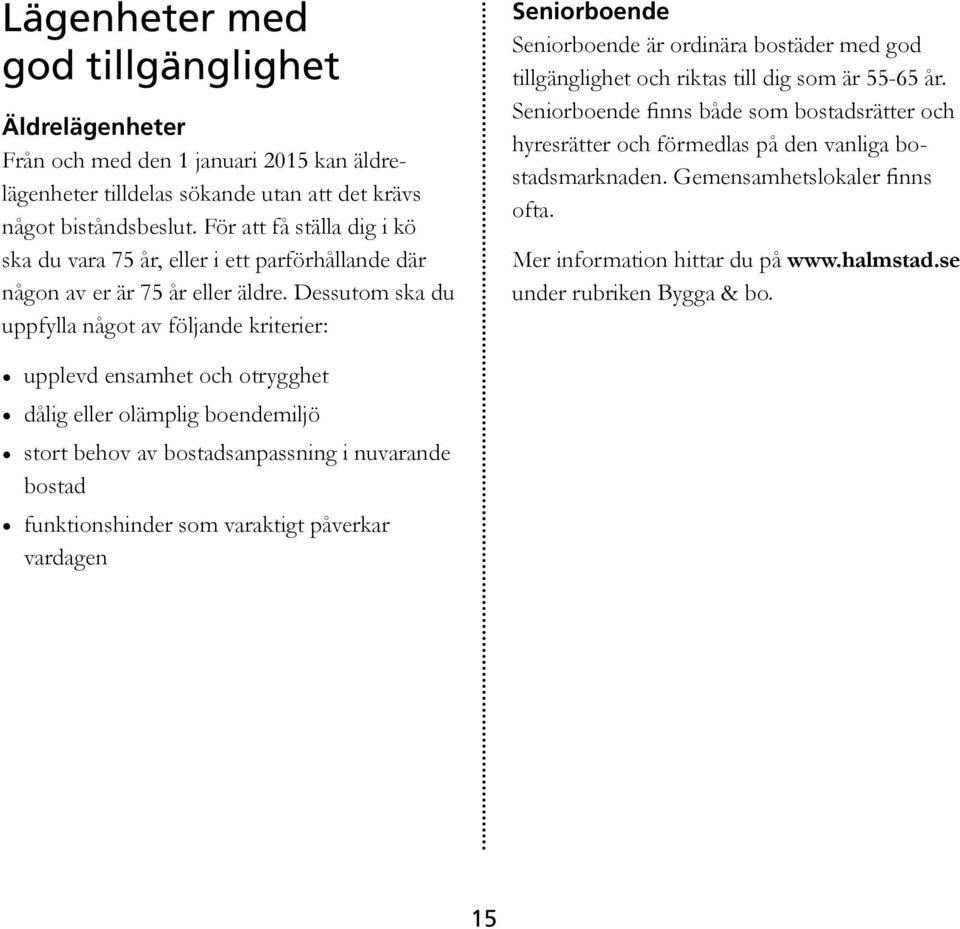 Dessutom ska du uppfylla något av följande kriterier: Seniorboende Seniorboende är ordinära bostäder med god tillgänglighet och riktas till dig som är 55-65 år.