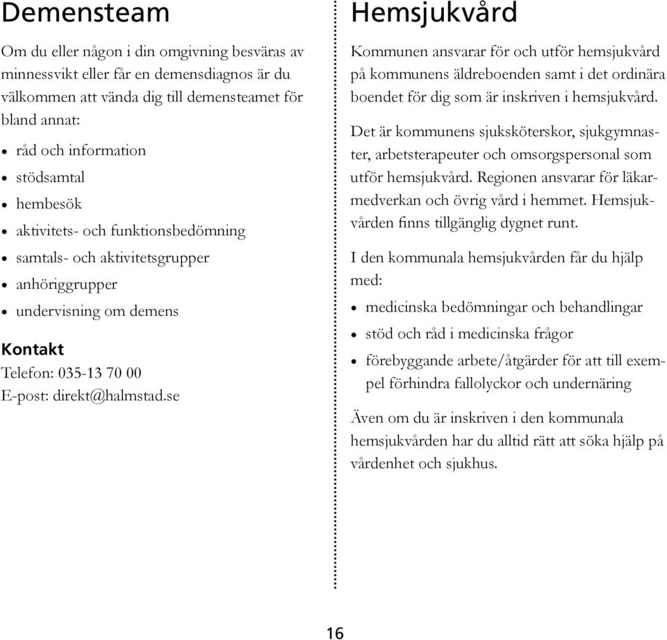 se Hemsjukvård Kommunen ansvarar för och utför hemsjukvård på kommunens äldreboenden samt i det ordinära boendet för dig som är inskriven i hemsjukvård.