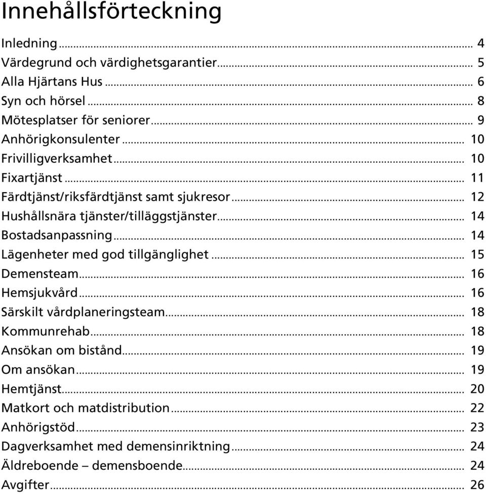 .. 14 Bostadsanpassning... 14 Lägenheter med god tillgänglighet... 15 Demensteam... 16 Hemsjukvård... 16 Särskilt vårdplaneringsteam... 18 Kommunrehab.