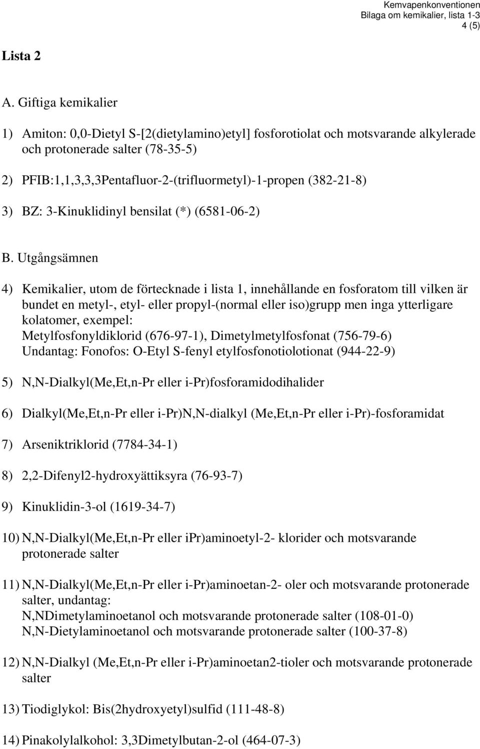 inga ytterligare kolatomer, exempel: Metylfosfonyldiklorid (676-97-1), Dimetylmetylfosfonat (756-79-6) Undantag: Fonofos: O-Etyl S-fenyl etylfosfonotiolotionat (944-22-9) 5) N,N-Dialkyl(Me,Et,n-Pr